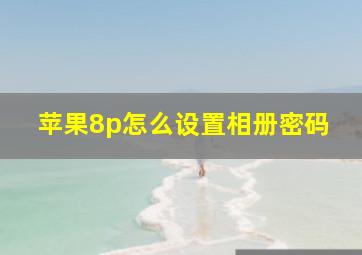 苹果8p怎么设置相册密码