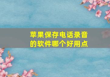 苹果保存电话录音的软件哪个好用点