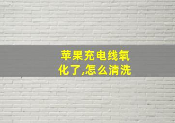 苹果充电线氧化了,怎么清洗