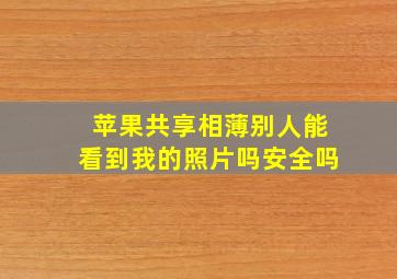 苹果共享相薄别人能看到我的照片吗安全吗