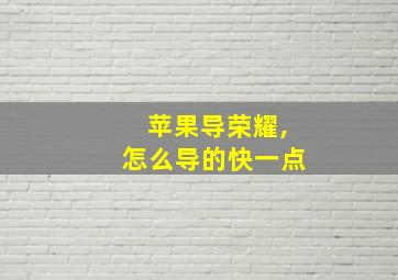 苹果导荣耀,怎么导的快一点