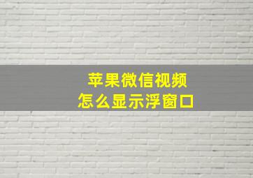 苹果微信视频怎么显示浮窗口