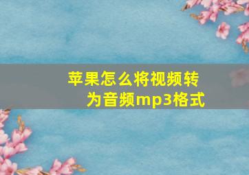 苹果怎么将视频转为音频mp3格式