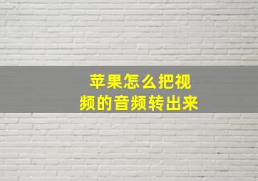 苹果怎么把视频的音频转出来