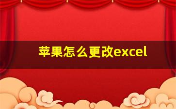 苹果怎么更改excel