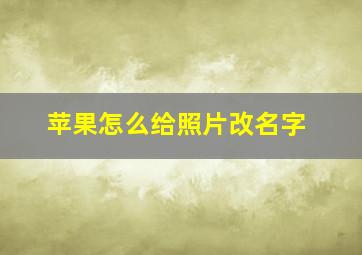 苹果怎么给照片改名字