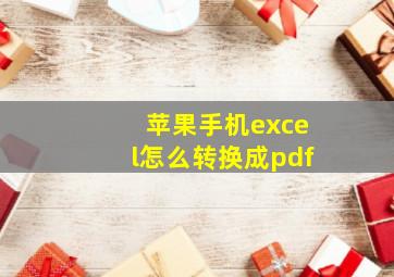 苹果手机excel怎么转换成pdf