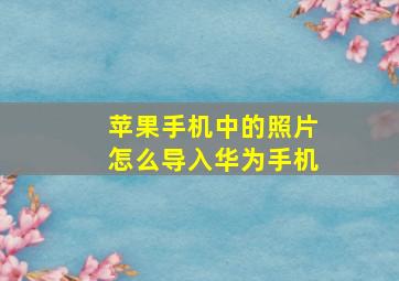 苹果手机中的照片怎么导入华为手机