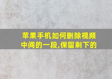 苹果手机如何删除视频中间的一段,保留剩下的