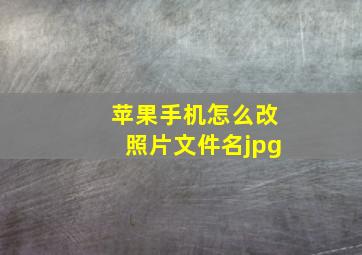 苹果手机怎么改照片文件名jpg