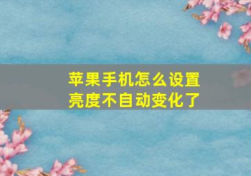 苹果手机怎么设置亮度不自动变化了