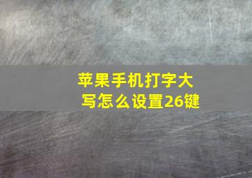 苹果手机打字大写怎么设置26键