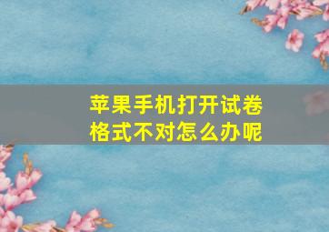 苹果手机打开试卷格式不对怎么办呢