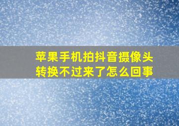 苹果手机拍抖音摄像头转换不过来了怎么回事