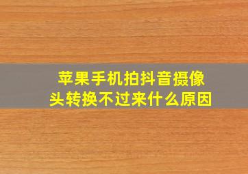 苹果手机拍抖音摄像头转换不过来什么原因