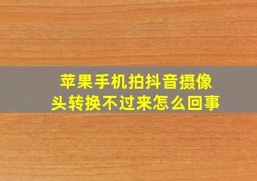 苹果手机拍抖音摄像头转换不过来怎么回事