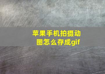 苹果手机拍摄动图怎么存成gif