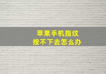 苹果手机指纹按不下去怎么办