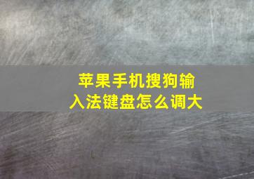 苹果手机搜狗输入法键盘怎么调大