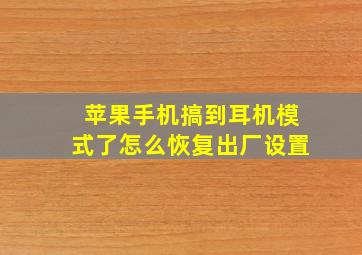 苹果手机搞到耳机模式了怎么恢复出厂设置