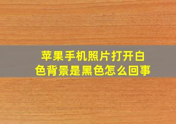 苹果手机照片打开白色背景是黑色怎么回事