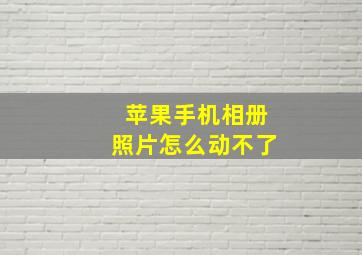 苹果手机相册照片怎么动不了