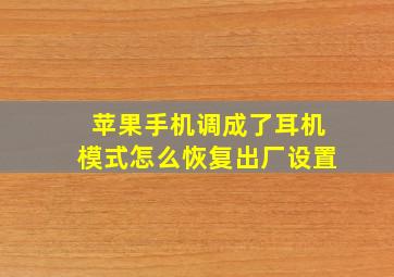 苹果手机调成了耳机模式怎么恢复出厂设置