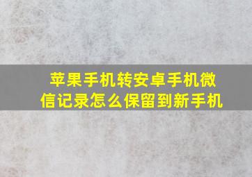 苹果手机转安卓手机微信记录怎么保留到新手机