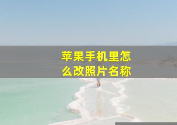 苹果手机里怎么改照片名称