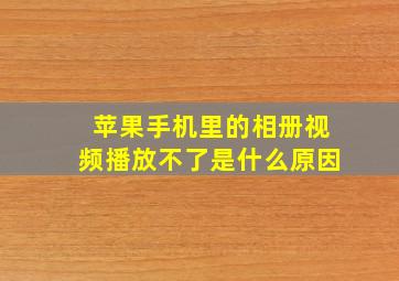 苹果手机里的相册视频播放不了是什么原因