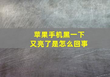 苹果手机黑一下又亮了是怎么回事