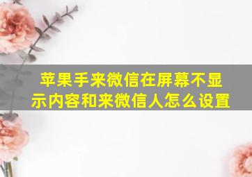 苹果手来微信在屏幕不显示内容和来微信人怎么设置