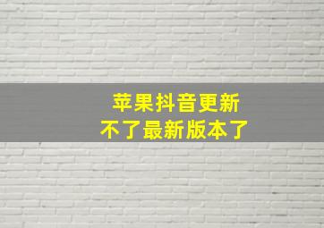 苹果抖音更新不了最新版本了