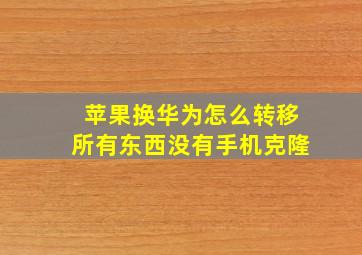 苹果换华为怎么转移所有东西没有手机克隆