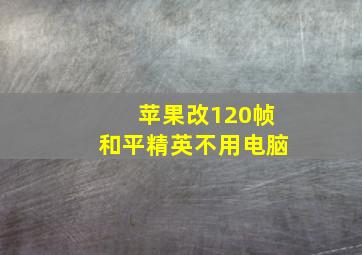 苹果改120帧和平精英不用电脑