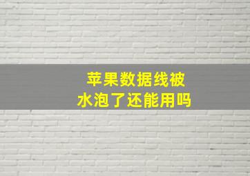 苹果数据线被水泡了还能用吗