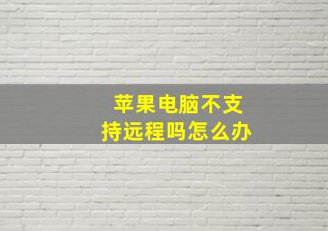 苹果电脑不支持远程吗怎么办