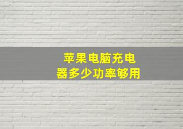 苹果电脑充电器多少功率够用