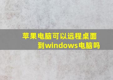 苹果电脑可以远程桌面到windows电脑吗