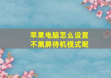 苹果电脑怎么设置不黑屏待机模式呢