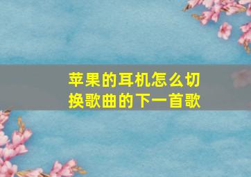 苹果的耳机怎么切换歌曲的下一首歌