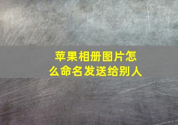 苹果相册图片怎么命名发送给别人