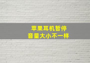 苹果耳机暂停音量大小不一样