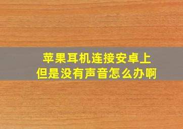 苹果耳机连接安卓上但是没有声音怎么办啊