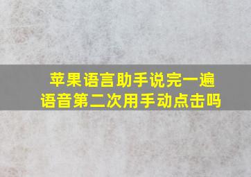 苹果语言助手说完一遍语音第二次用手动点击吗