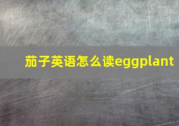 茄子英语怎么读eggplant