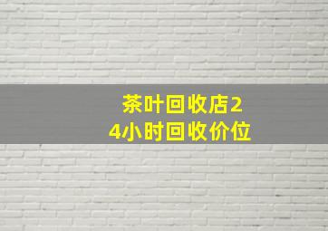 茶叶回收店24小时回收价位