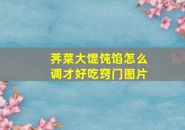 荠菜大馄饨馅怎么调才好吃窍门图片