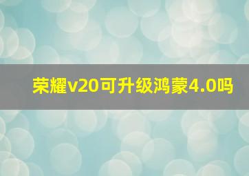 荣耀v20可升级鸿蒙4.0吗