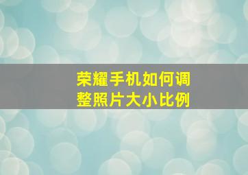 荣耀手机如何调整照片大小比例